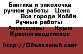 Бантики и заколочки ручной работы › Цена ­ 40-500 - Все города Хобби. Ручные работы » Аксессуары   . Крым,Красногвардейское